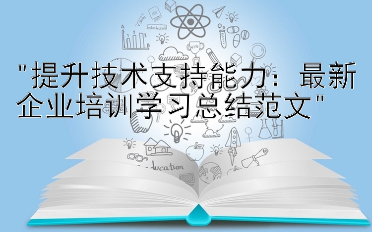 提升技术支持能力：最新企业培训学习总结范文