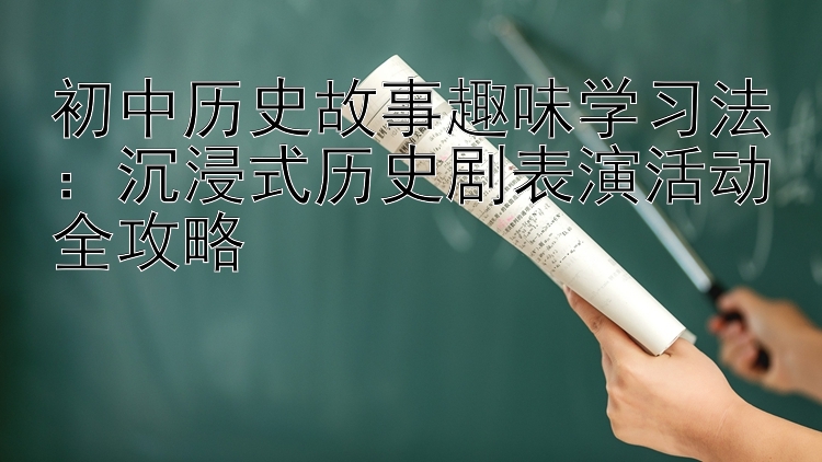 初中历史故事趣味学习法：沉浸式历史剧表演活动全攻略