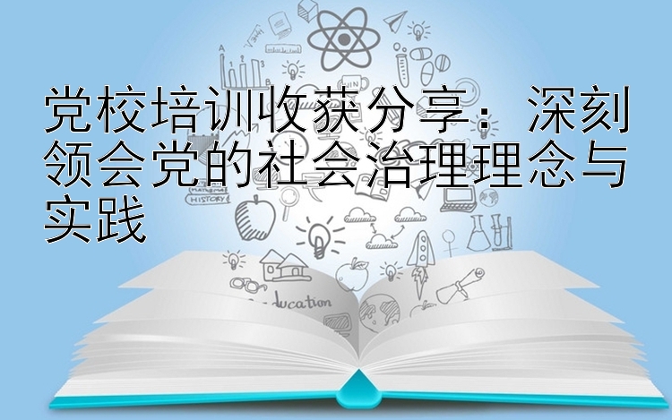 党校培训收获分享：深刻领会党的社会治理理念与实践