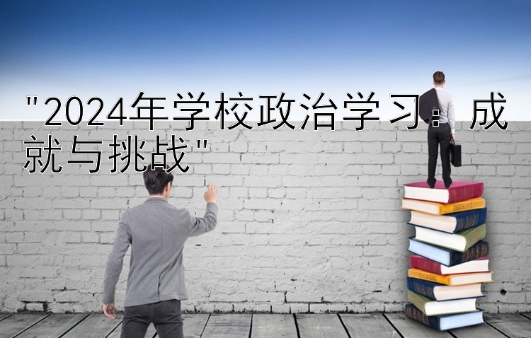 2024年学校政治学习：成就与挑战