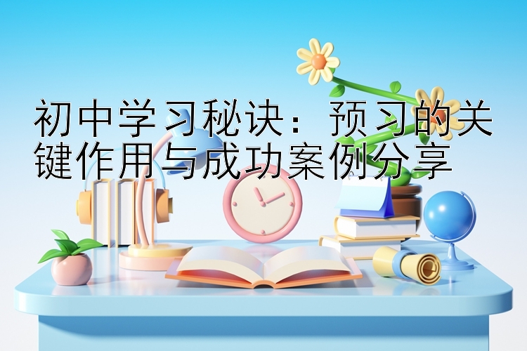 初中学习秘诀：预习的关键作用与成功案例分享