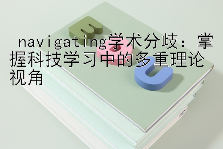  navigating学术分歧：掌握科技学习中的多重理论视角