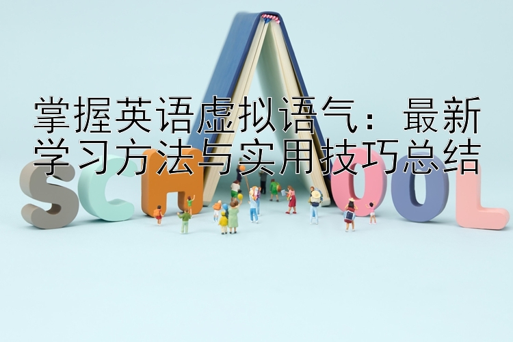 掌握英语虚拟语气：最新学习方法与实用技巧总结