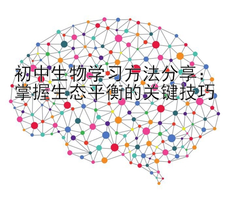 初中生物学习方法分享：掌握生态平衡的关键技巧