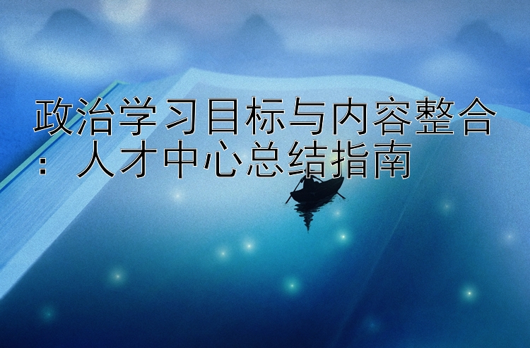 政治学习目标与内容整合：人才中心总结指南
