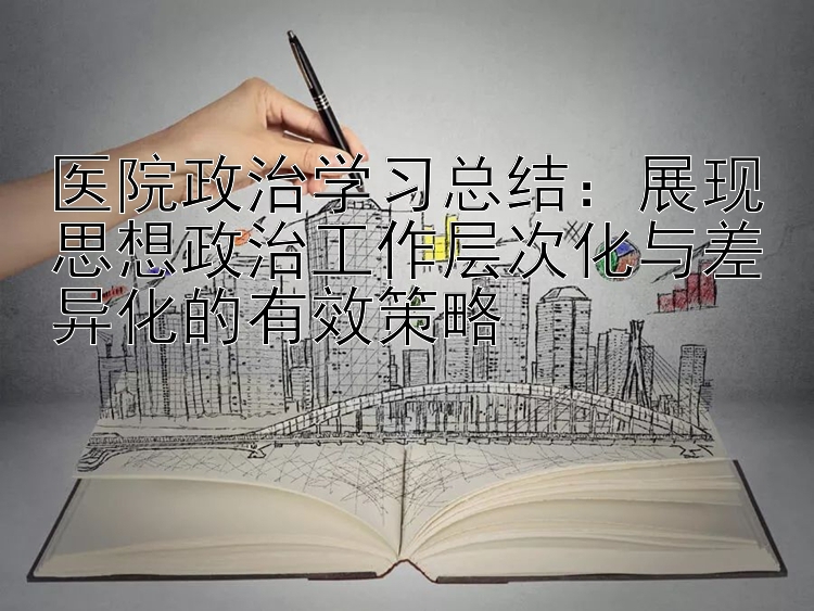 医院政治学习总结：展现思想政治工作层次化与差异化的有效策略