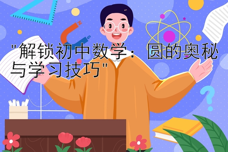 解锁初中数学：圆的奥秘与学习技巧