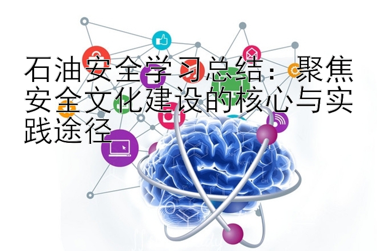 石油安全学习总结：聚焦安全文化建设的核心与实践途径