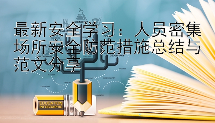 最新安全学习：人员密集场所安全防范措施总结与范文分享