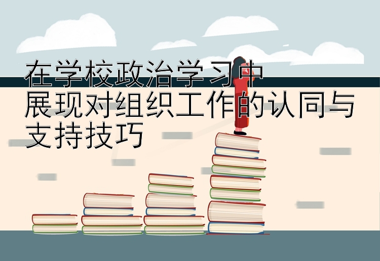 在学校政治学习中  展现对组织工作的认同与支持技巧