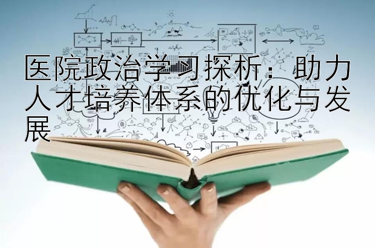 医院政治学习探析：助力人才培养体系的优化与发展