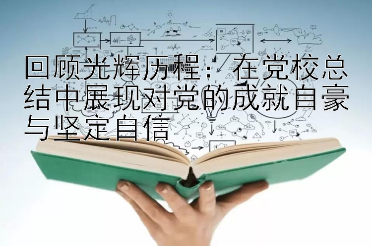 回顾光辉历程：在党校总结中展现对党的成就自豪与坚定自信