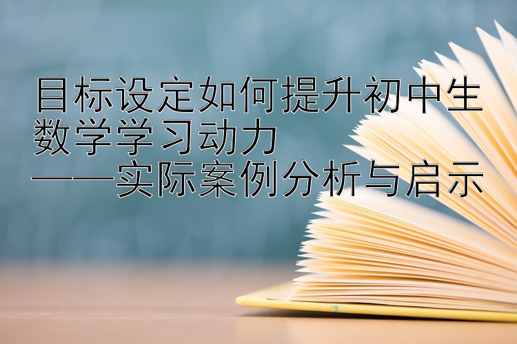 目标设定如何提升初中生数学学习动力  ——实际案例分析与启示