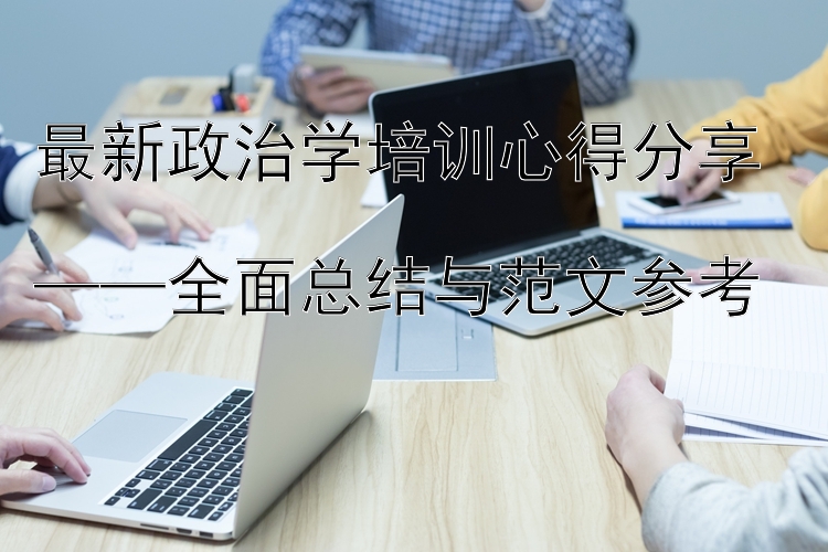 最新政治学培训心得分享  ——全面总结与范文参考