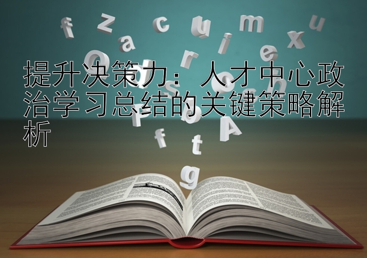 提升决策力：人才中心政治学习总结的关键策略解析