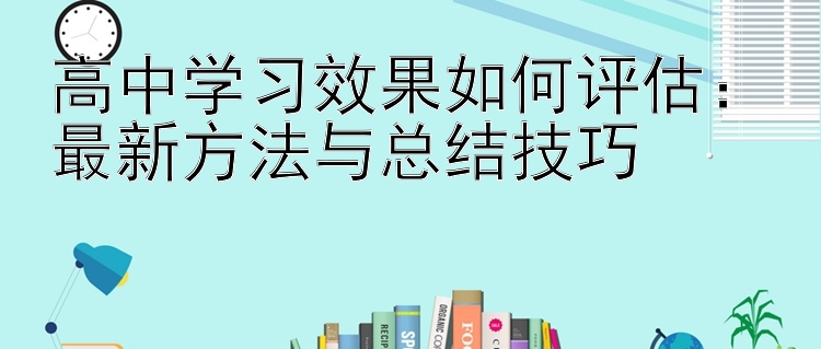 高中学习效果如何评估：最新方法与总结技巧