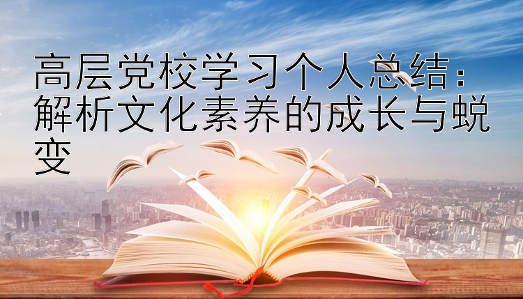 高层党校学习个人总结：解析文化素养的成长与蜕变