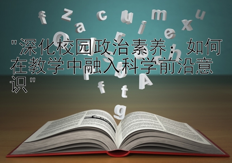 深化校园政治素养：如何在教学中融入科学前沿意识