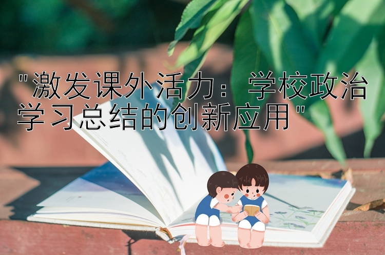 激发课外活力：学校政治学习总结的创新应用