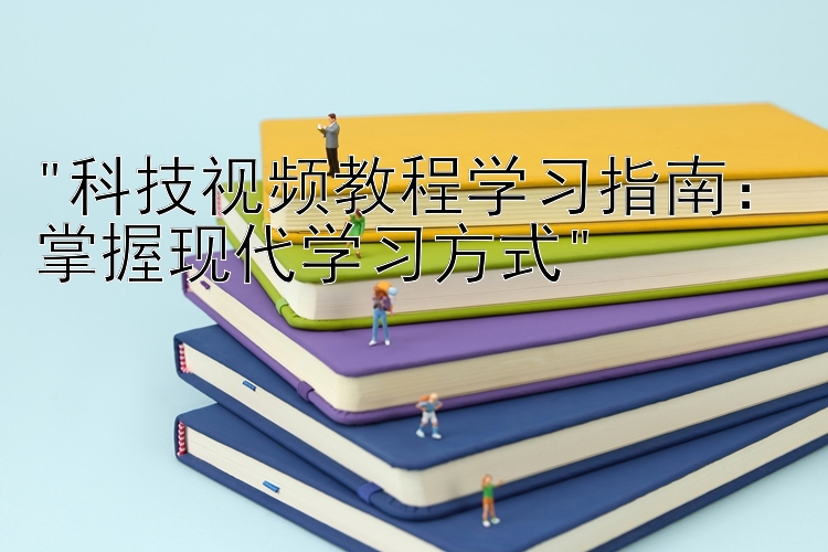 科技视频教程学习指南：掌握现代学习方式