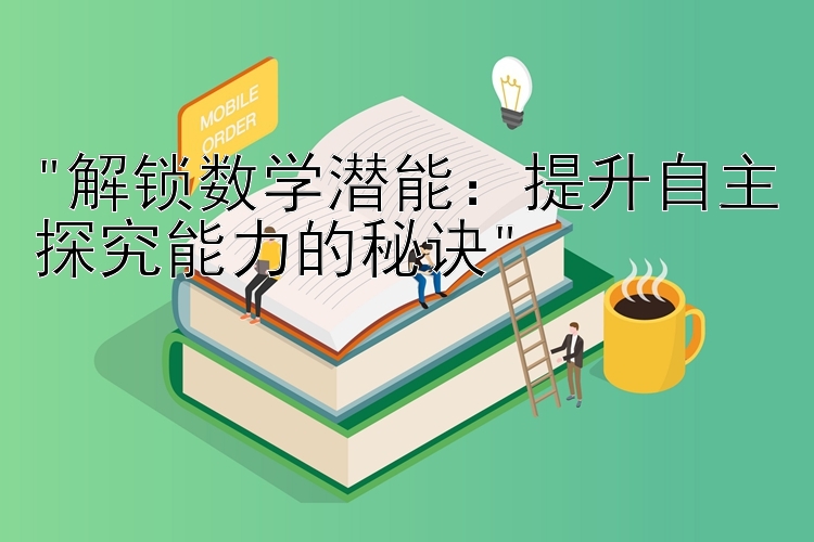 解锁数学潜能：提升自主探究能力的秘诀