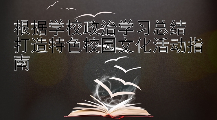 根据学校政治学习总结  打造特色校园文化活动指南