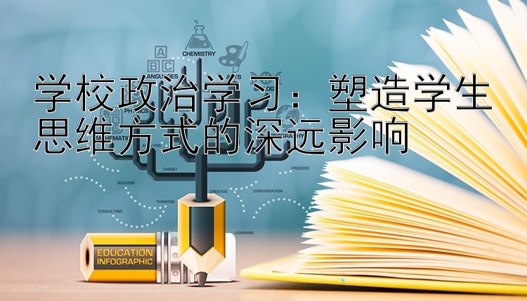 学校政治学习：塑造学生思维方式的深远影响