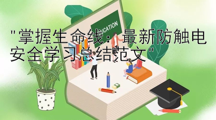 掌握生命线：最新防触电安全学习总结范文