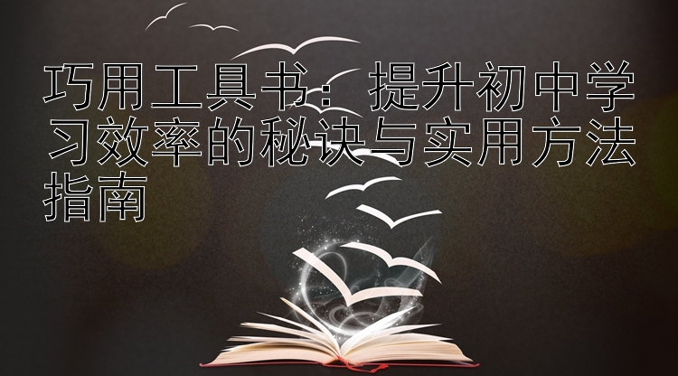 巧用工具书：提升初中学习效率的秘诀与实用方法指南