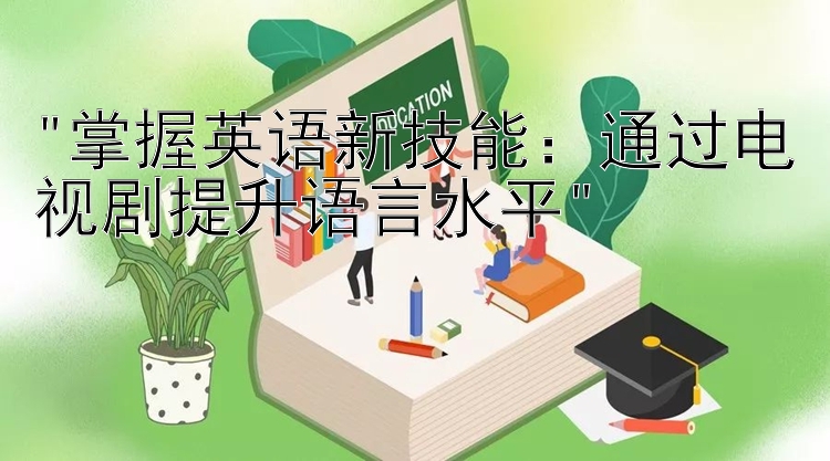 掌握英语新技能：通过电视剧提升语言水平