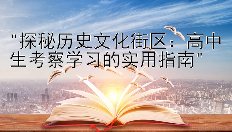 探秘历史文化街区：高中生考察学习的实用指南