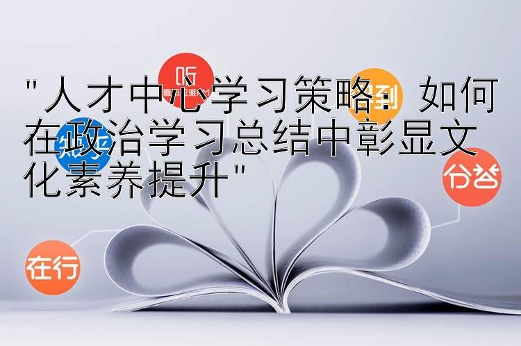 人才中心学习策略：如何在政治学习总结中彰显文化素养提升