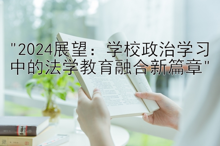 2024展望：学校政治学习中的法学教育融合新篇章