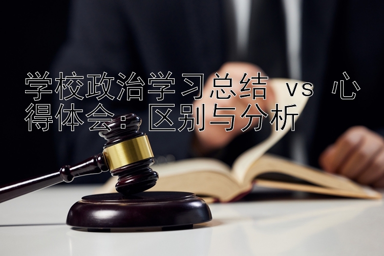 学校政治学习总结 vs 心得体会：区别与分析