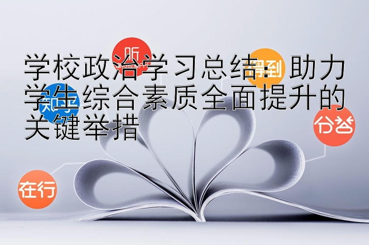 学校政治学习总结：助力学生综合素质全面提升的关键举措