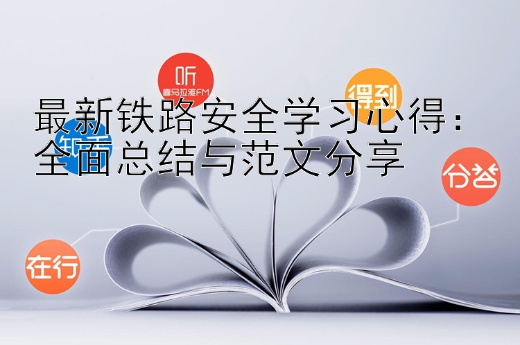 最新铁路安全学习心得：全面总结与范文分享