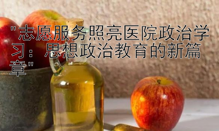 志愿服务照亮医院政治学习：思想政治教育的新篇章