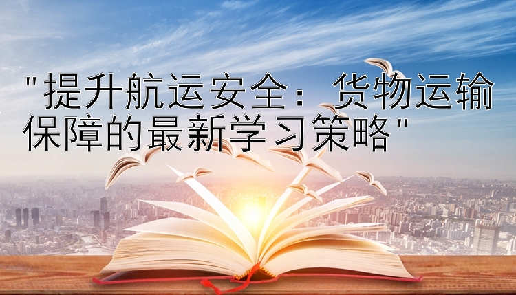 提升航运安全：货物运输保障的最新学习策略