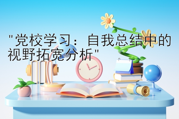 党校学习：自我总结中的视野拓宽分析