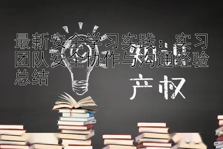 最新安全学习实践：实习团队安全协作与沟通经验总结