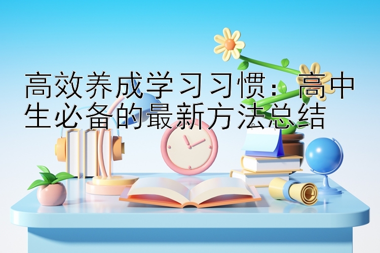 高效养成学习习惯：高中生必备的最新方法总结