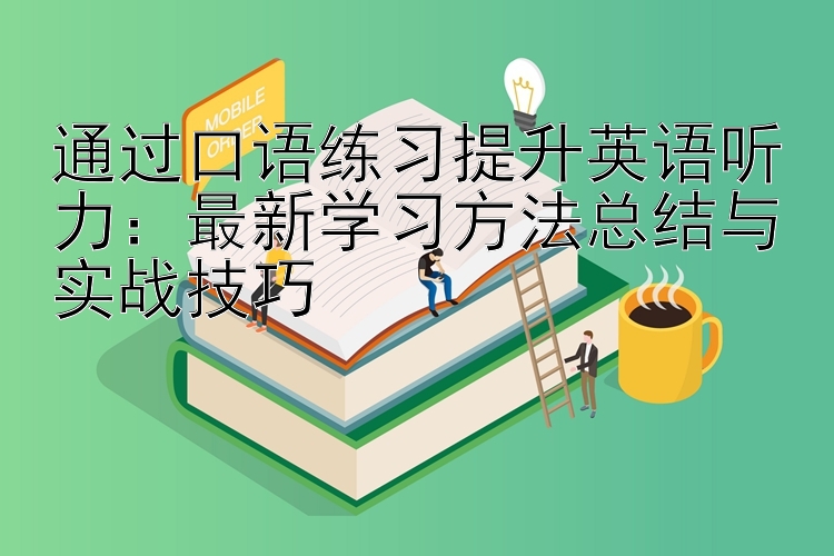 通过口语练习提升英语听力：最新学习方法总结与实战技巧