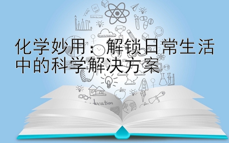 化学妙用：解锁日常生活中的科学解决方案