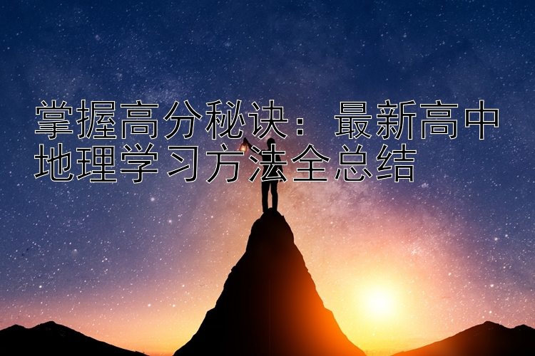 掌握高分秘诀：最新高中地理学习方法全总结