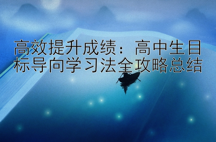 高效提升成绩：高中生目标导向学习法全攻略总结