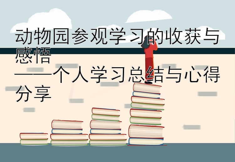 动物园参观学习的收获与感悟  ——个人学习总结与心得分享