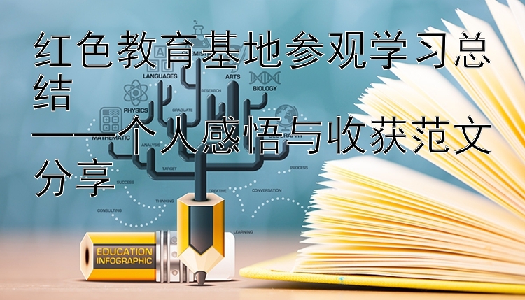 红色教育基地参观学习总结  ——个人感悟与收获范文分享