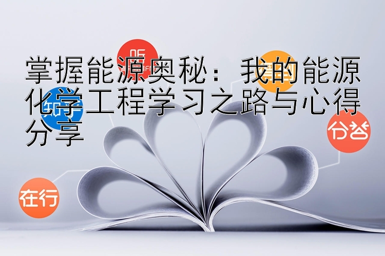 掌握能源奥秘：我的能源化学工程学习之路与心得分享