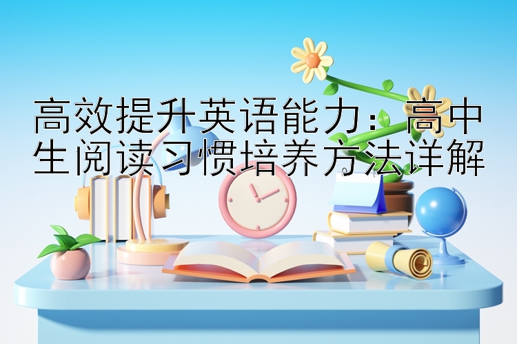 高效提升英语能力：高中生阅读习惯培养方法详解