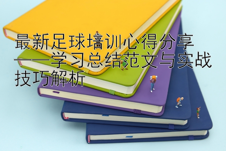 最新足球培训心得分享  ——学习总结范文与实战技巧解析